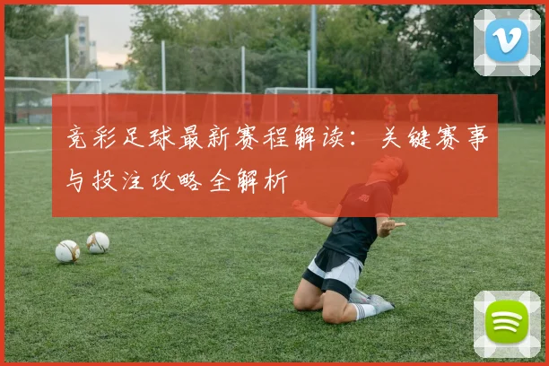 竞彩足球最新赛程解读：关键赛事与投注攻略全解析