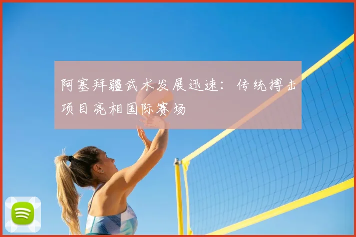 阿塞拜疆武术发展迅速：传统搏击项目亮相国际赛场