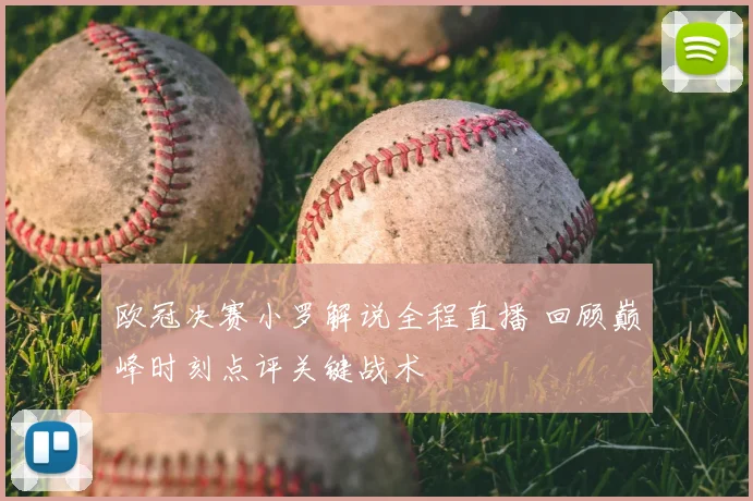 欧冠决赛小罗解说全程直播 回顾巅峰时刻点评关键战术