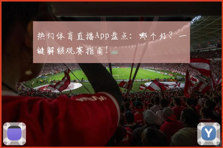 热门体育直播App盘点：哪个好？一键解锁观赛指南！