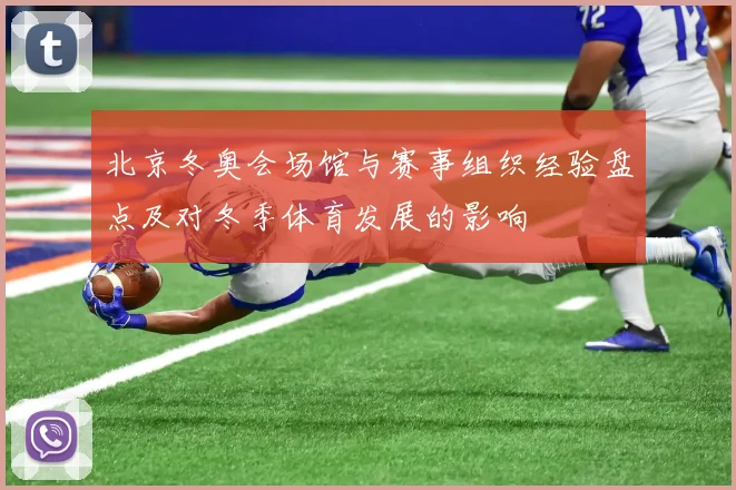 北京冬奥会场馆与赛事组织经验盘点及对冬季体育发展的影响